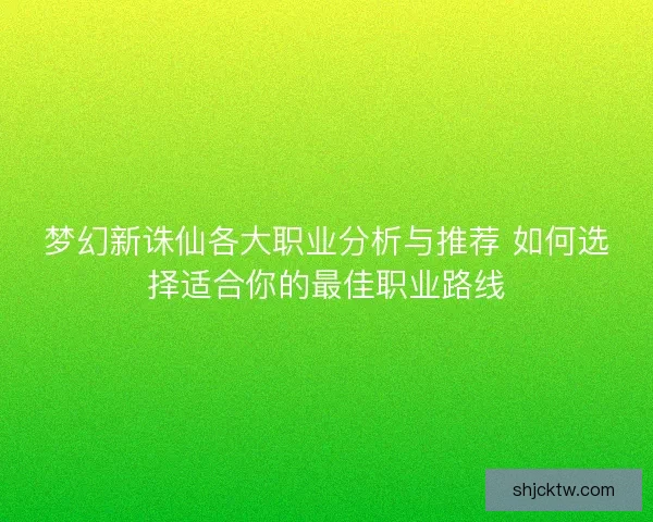 梦幻新诛仙各大职业分析与推荐 如何选择适合你的最佳职业路线