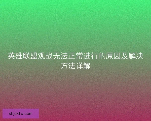英雄联盟观战无法正常进行的原因及解决方法详解