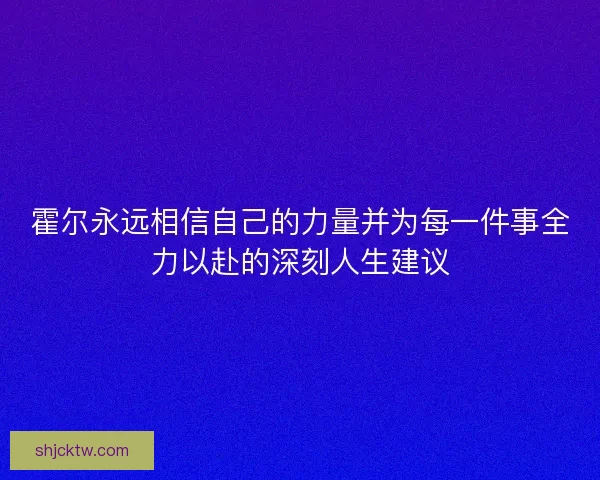霍尔永远相信自己的力量并为每一件事全力以赴的深刻人生建议