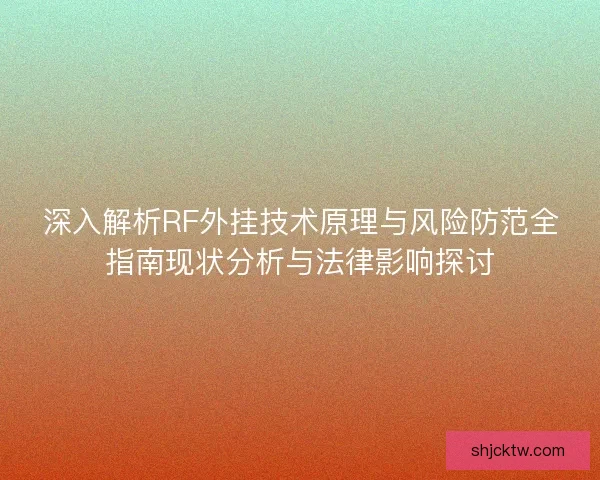 深入解析RF外挂技术原理与风险防范全指南现状分析与法律影响探讨