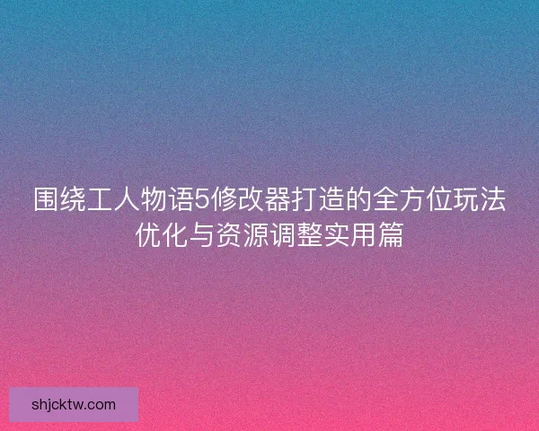 围绕工人物语5修改器打造的全方位玩法优化与资源调整实用篇