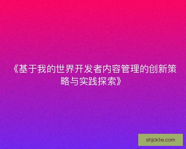 《基于我的世界开发者内容管理的创新策略与实践探索》